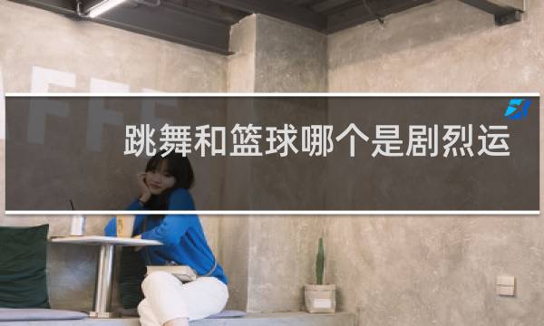 跳舞和篮球哪个是剧烈运动图片