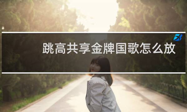 跳高共享金牌国歌怎么放图片
