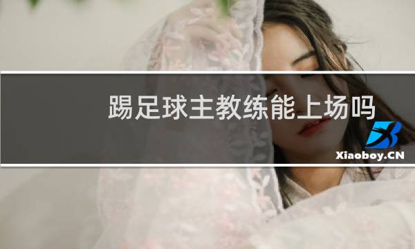 踢足球主教练能上场吗图片
