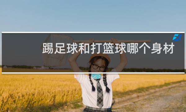 踢足球和打篮球哪个身材好图片