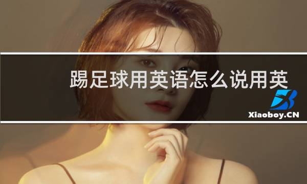 踢足球用英语怎么说用英语怎么说图片