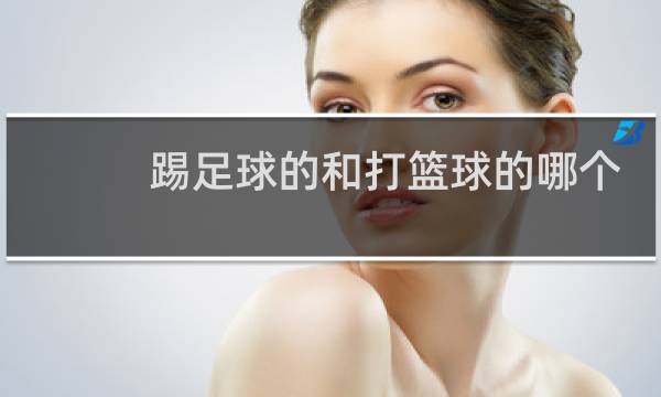 踢足球的和打篮球的哪个身体素质好图片