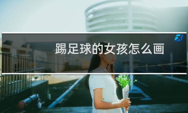 踢足球的女孩怎么画图片