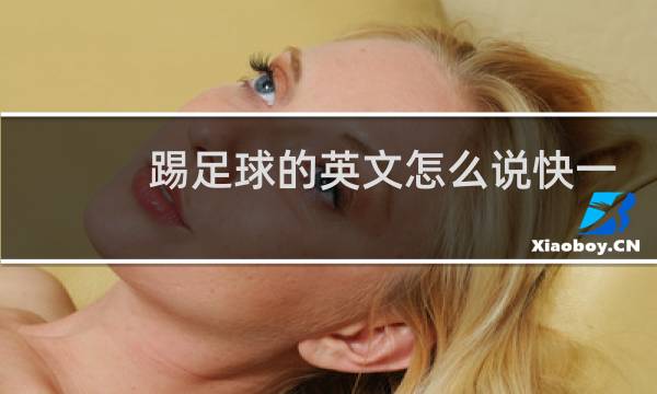 踢足球的英文怎么说快一点好不好图片