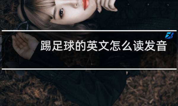 踢足球的英文怎么读发音图片