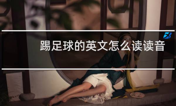 踢足球的英文怎么读读音图片