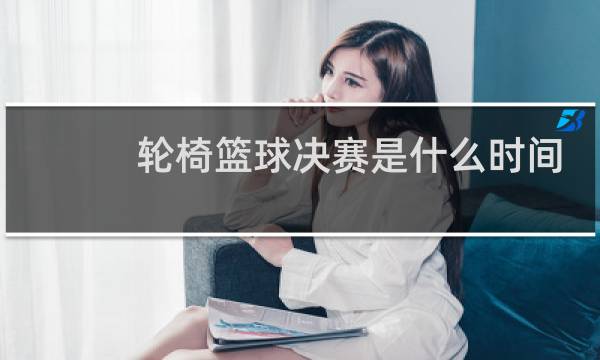 轮椅篮球决赛是什么时间图片