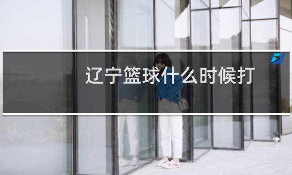 辽宁篮球什么时候打图片