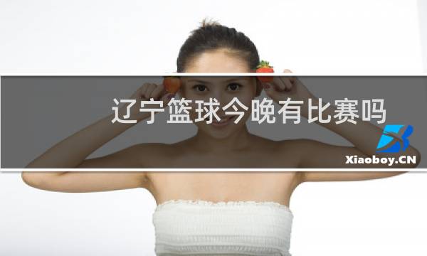 辽宁篮球今晚有比赛吗图片