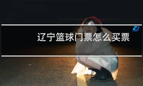 辽宁篮球门票怎么买票图片