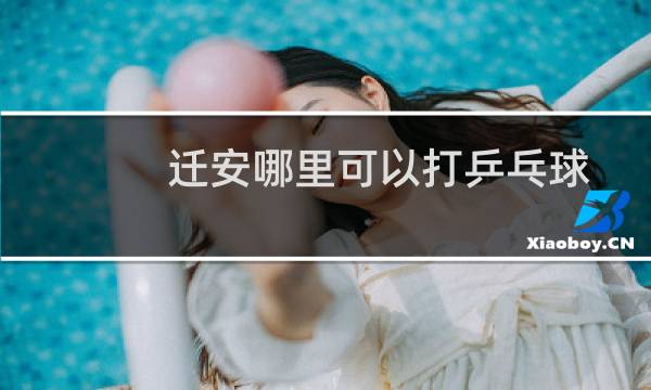 迁安哪里可以打乒乓球图片