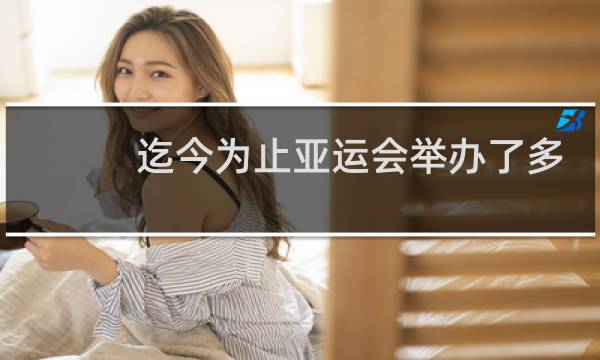 迄今为止亚运会举办了多少届了图片