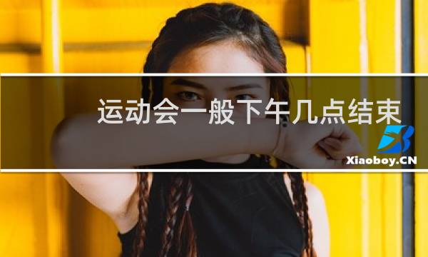 运动会一般下午几点结束图片