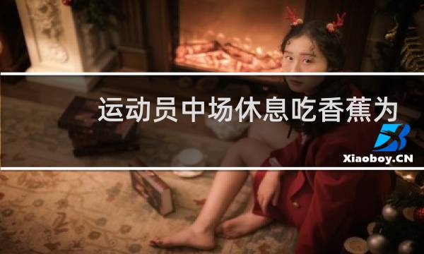 运动员中场休息吃香蕉为什么图片