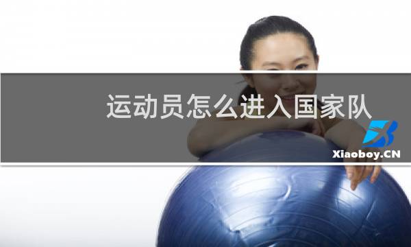 运动员怎么进入国家队图片