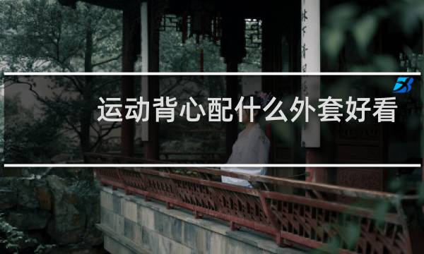 运动背心配什么外套好看图片