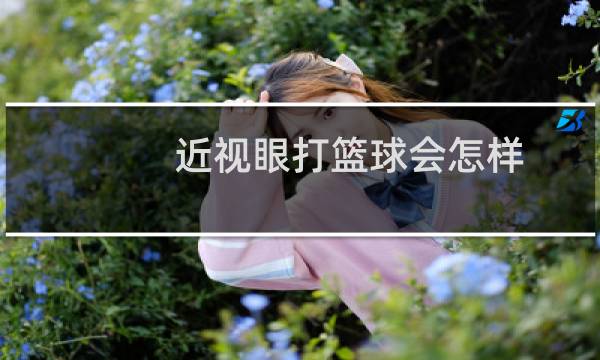 近视眼打篮球会怎样图片