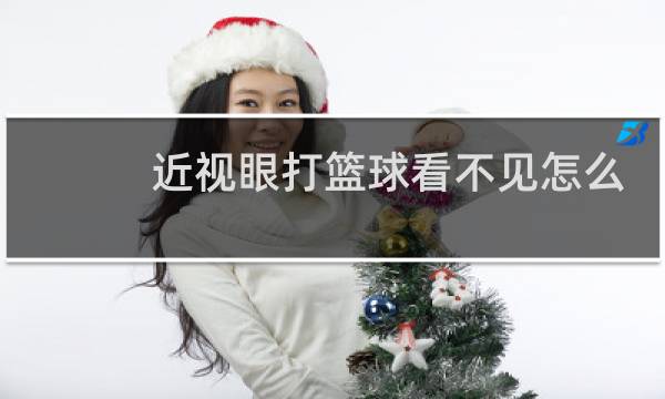 近视眼打篮球看不见怎么办图片