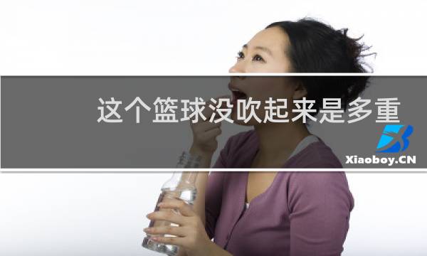 这个篮球没吹起来是多重图片