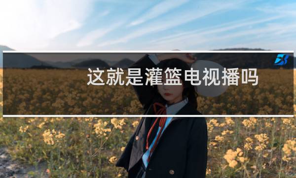这就是灌篮电视播吗图片