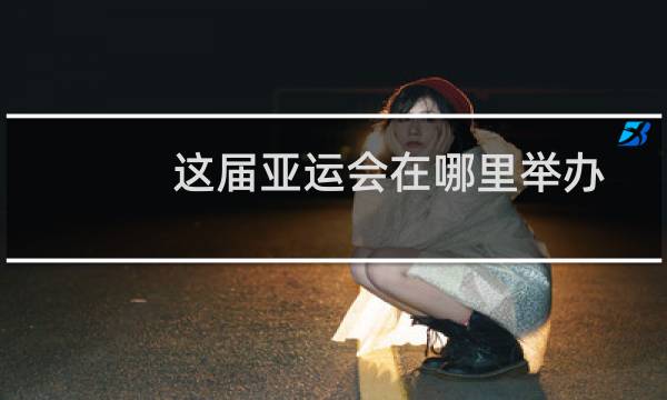 这届亚运会在哪里举办图片