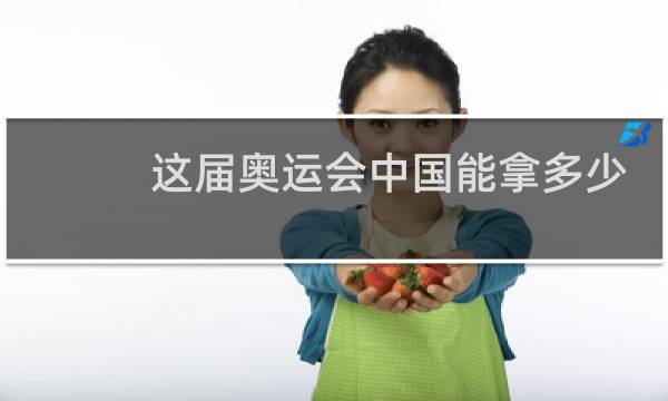 这届奥运会中国能拿多少奖牌图片