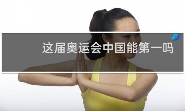 这届奥运会中国能第一吗图片
