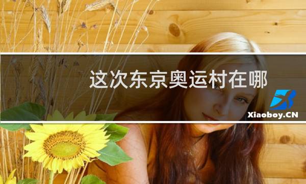 这次东京奥运村在哪图片