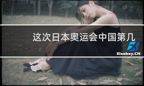 这次日本奥运会中国第几名图片