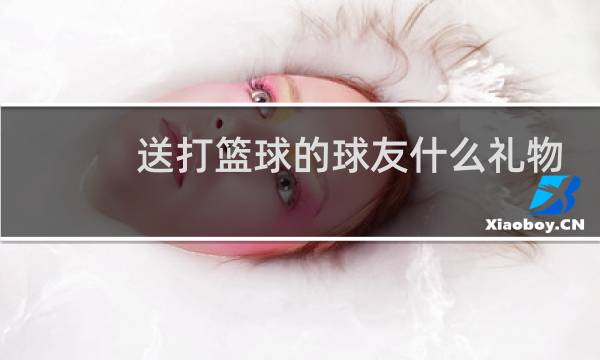送打篮球的球友什么礼物图片