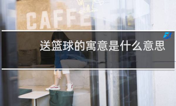 送篮球的寓意是什么意思图片