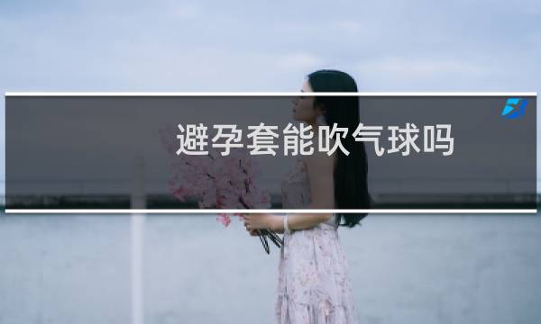 避孕套能吹气球吗图片