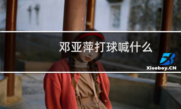 邓亚萍打球喊什么图片