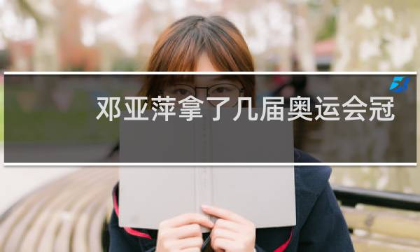 邓亚萍拿了几届奥运会冠军图片