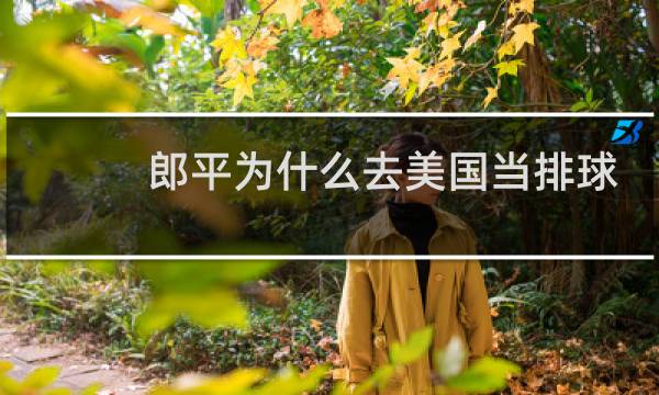 郎平为什么去美国当排球教练图片
