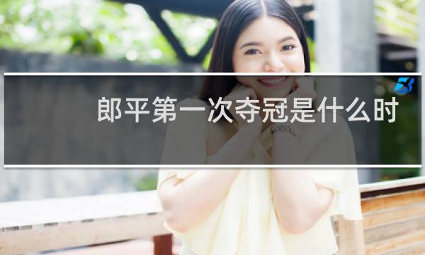 郎平第一次夺冠是什么时候图片