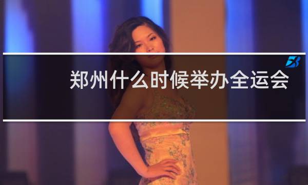 郑州什么时候举办全运会图片