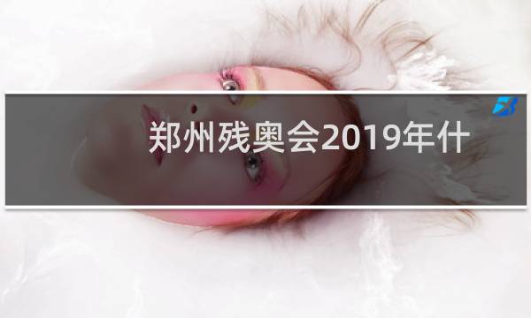 郑州残奥会2019年什么时候举行图片