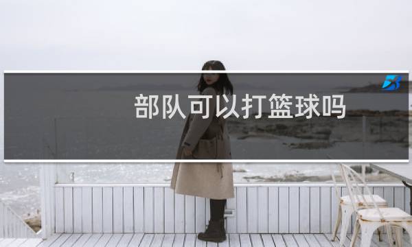 部队可以打篮球吗图片