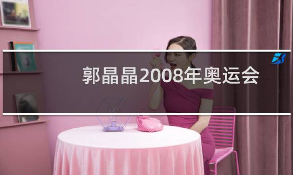 郭晶晶2008年奥运会几岁图片