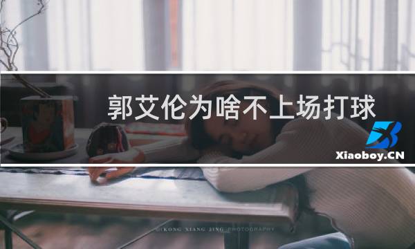 郭艾伦为啥不上场打球图片