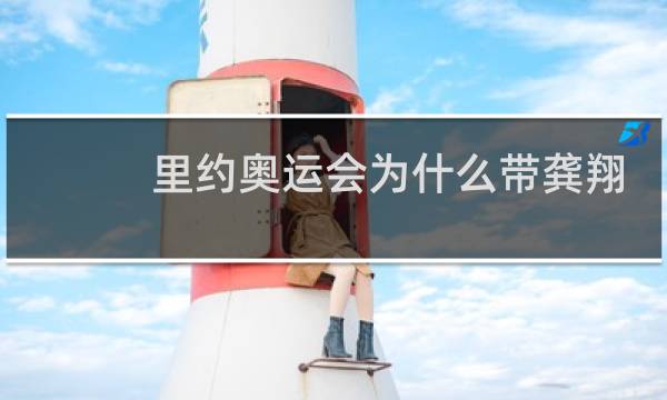 里约奥运会为什么带龚翔宇图片