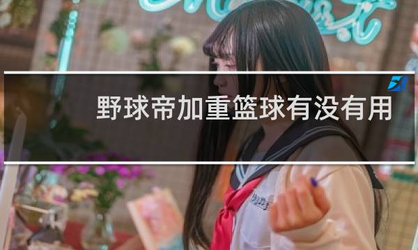 野球帝加重篮球有没有用图片