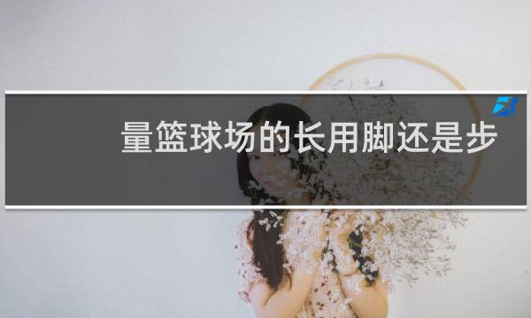 量篮球场的长用脚还是步图片