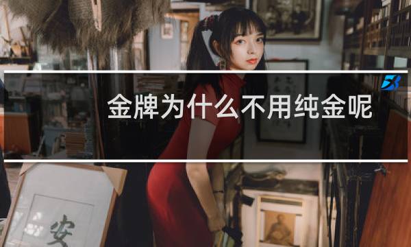 金牌为什么不用纯金呢图片