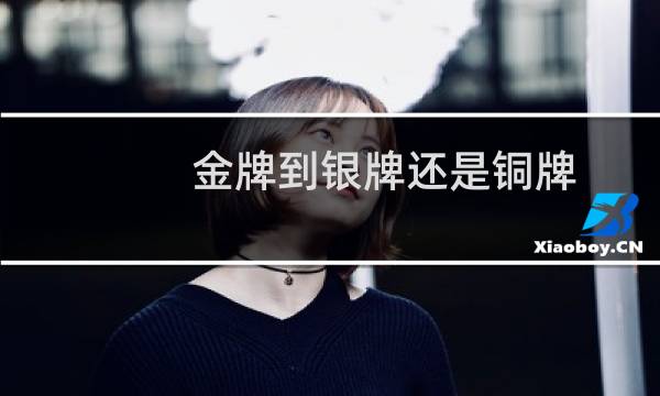 金牌到银牌还是铜牌图片