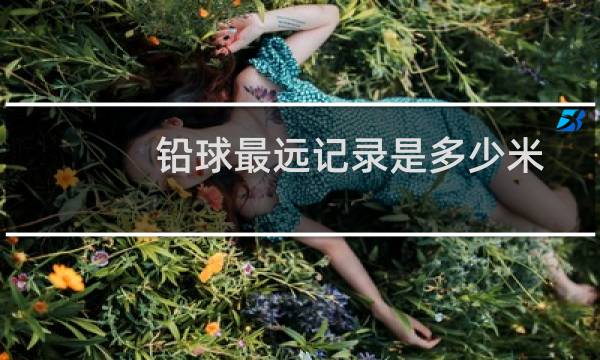 铅球最远记录是多少米图片
