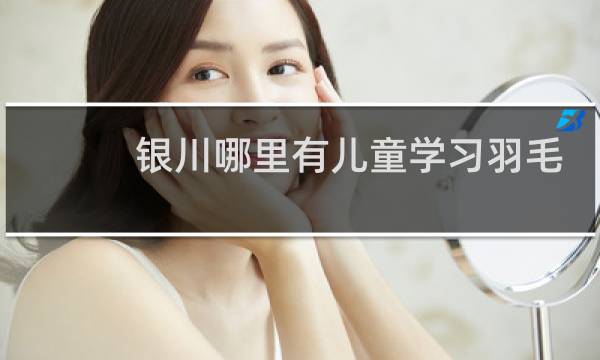 银川哪里有儿童学习羽毛球的图片