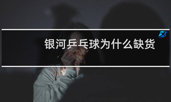 银河乒乓球为什么缺货图片
