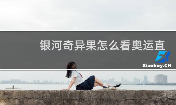 银河奇异果怎么看奥运直播图片